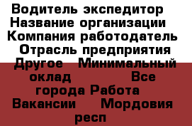 Водитель-экспедитор › Название организации ­ Компания-работодатель › Отрасль предприятия ­ Другое › Минимальный оклад ­ 27 000 - Все города Работа » Вакансии   . Мордовия респ.